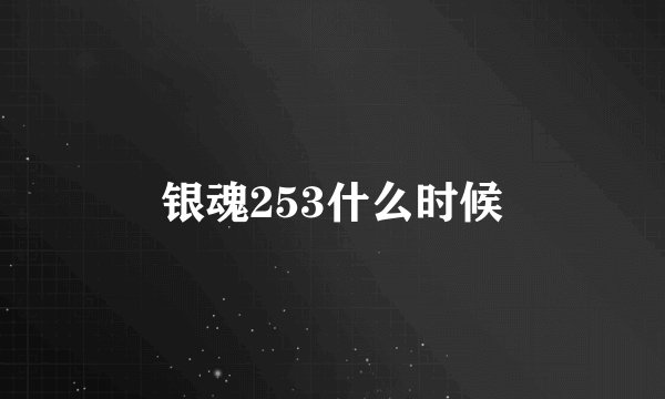 银魂253什么时候