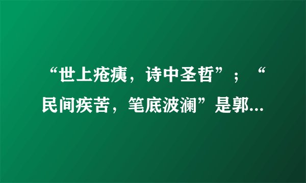“世上疮痍，诗中圣哲”；“民间疾苦，笔底波澜”是郭沫若称颂哪位诗人而写一副对联？    A．屈原　  B．
