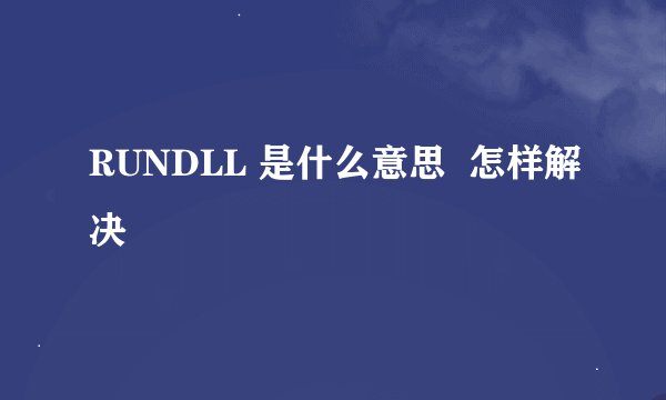 RUNDLL 是什么意思  怎样解决