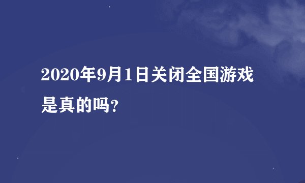 2020年9月1日关闭全国游戏是真的吗？