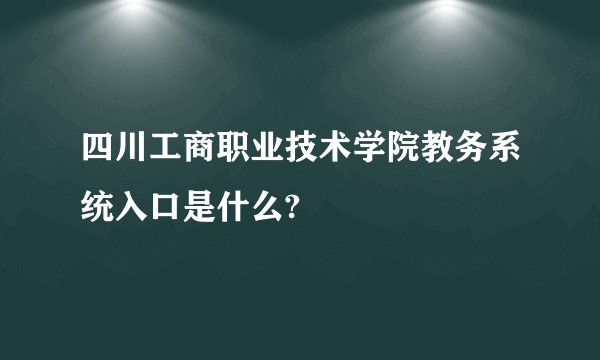 四川工商职业技术学院教务系统入口是什么?