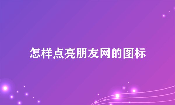 怎样点亮朋友网的图标