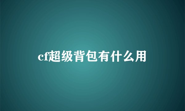 cf超级背包有什么用