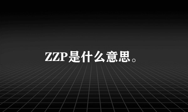 ZZP是什么意思。
