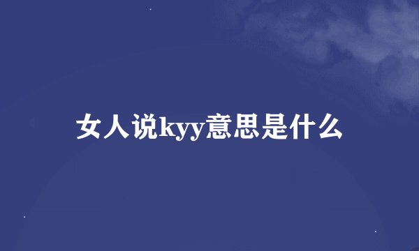 女人说kyy意思是什么