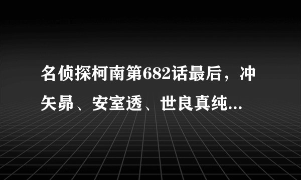 名侦探柯南第682话最后，冲矢昴、安室透、世良真纯，三个人的电话同时响起？
