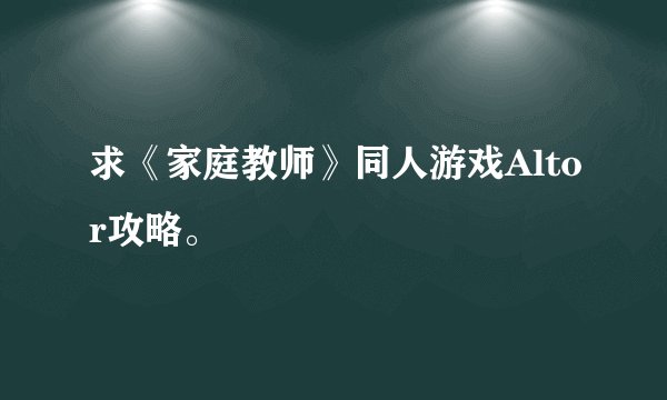 求《家庭教师》同人游戏Altor攻略。