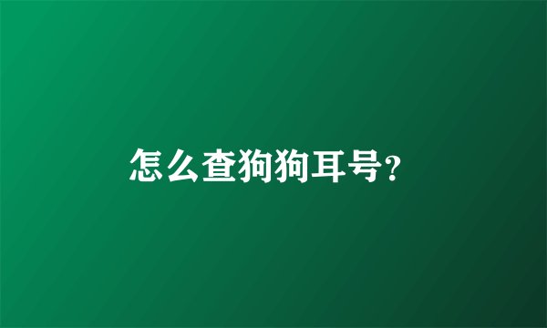 怎么查狗狗耳号？
