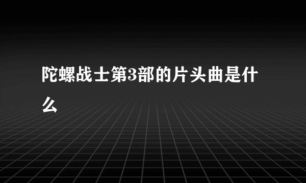 陀螺战士第3部的片头曲是什么
