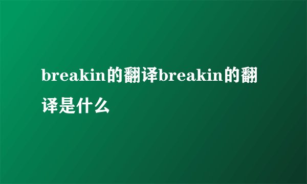 breakin的翻译breakin的翻译是什么