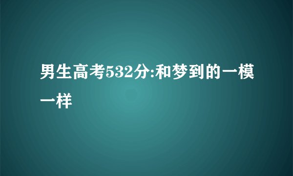 男生高考532分:和梦到的一模一样
