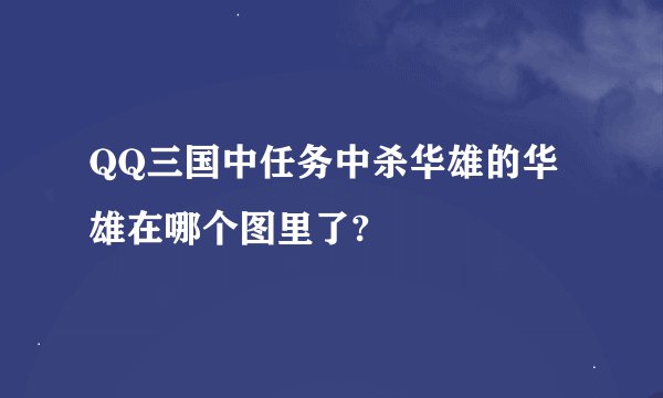 QQ三国中任务中杀华雄的华雄在哪个图里了?