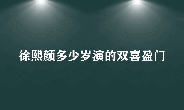 徐熙颜多少岁演的双喜盈门