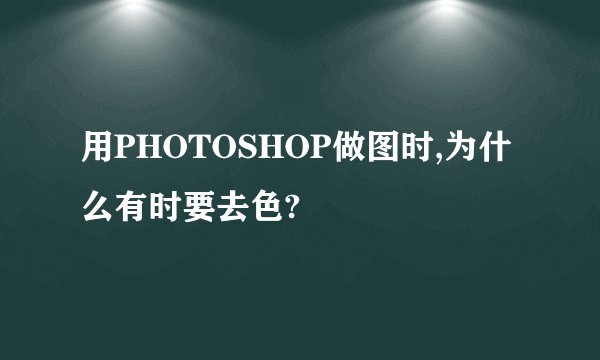 用PHOTOSHOP做图时,为什么有时要去色?