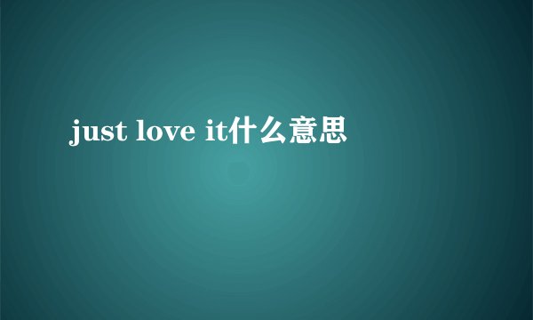 just love it什么意思