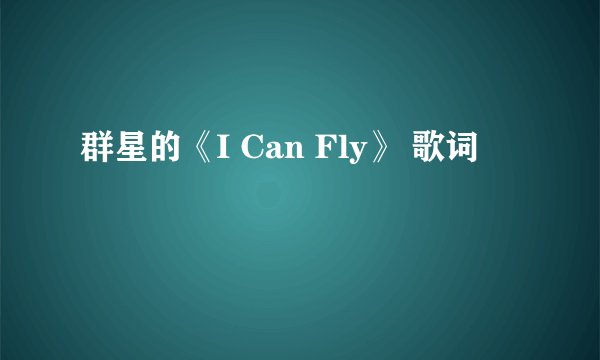 群星的《I Can Fly》 歌词