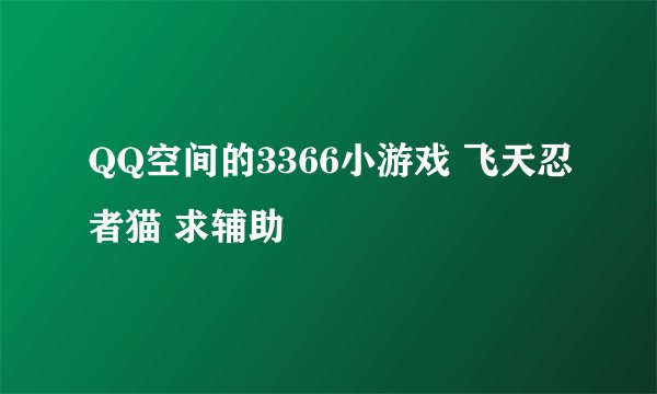 QQ空间的3366小游戏 飞天忍者猫 求辅助