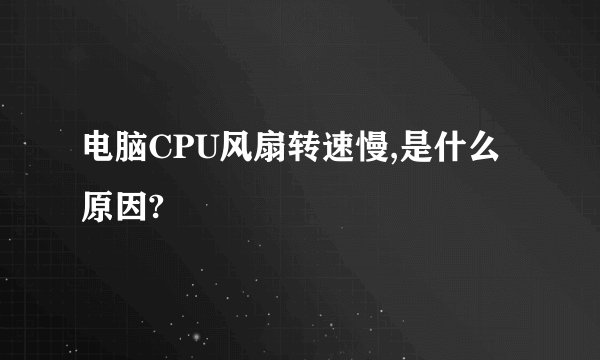 电脑CPU风扇转速慢,是什么原因?