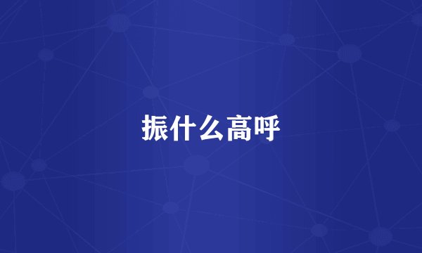 振什么高呼