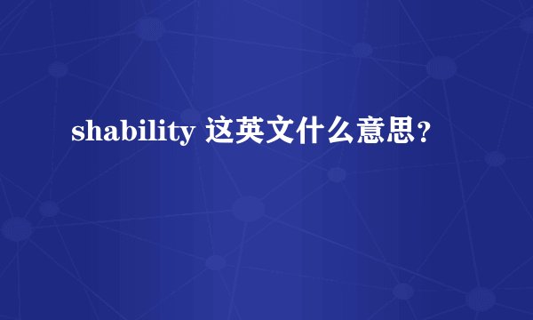 shability 这英文什么意思？