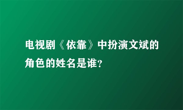 电视剧《依靠》中扮演文斌的角色的姓名是谁？