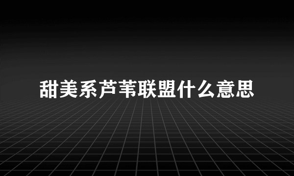 甜美系芦苇联盟什么意思