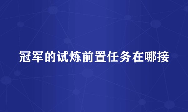 冠军的试炼前置任务在哪接