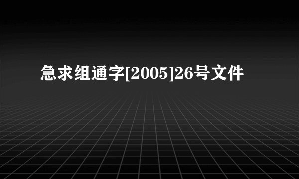 急求组通字[2005]26号文件