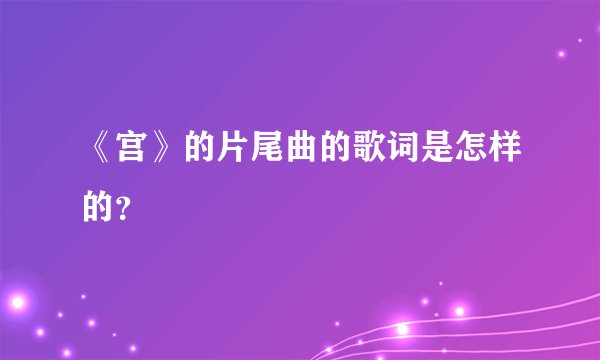 《宫》的片尾曲的歌词是怎样的？