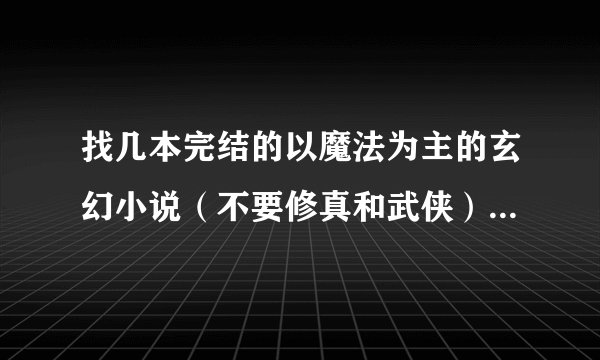 找几本完结的以魔法为主的玄幻小说（不要修真和武侠），介绍的详细一点，好的话我会追加分数。