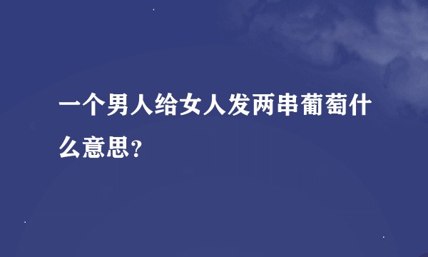一个男人给女人发两串葡萄什么意思？