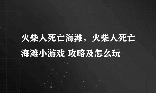火柴人死亡海滩，火柴人死亡海滩小游戏 攻略及怎么玩
