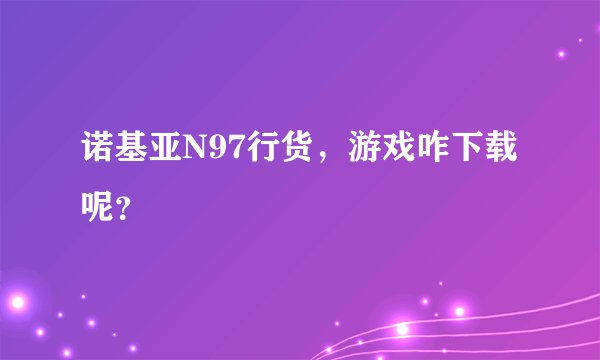 诺基亚N97行货,游戏咋下载呢?