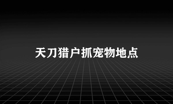 天刀猎户抓宠物地点