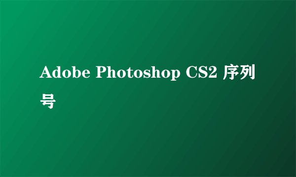 Adobe Photoshop CS2 序列号