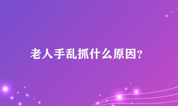 老人手乱抓什么原因？
