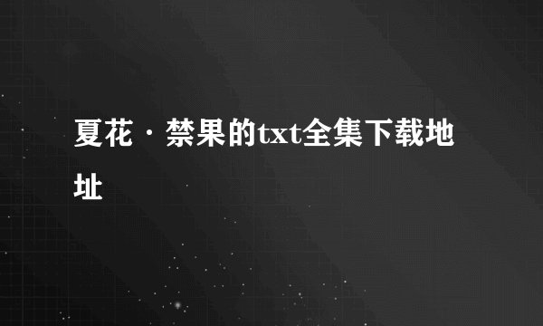 夏花·禁果的txt全集下载地址