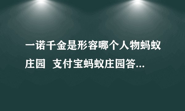 一诺千金是形容哪个人物蚂蚁庄园  支付宝蚂蚁庄园答案4.15