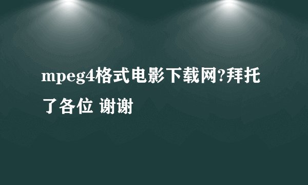 mpeg4格式电影下载网?拜托了各位 谢谢