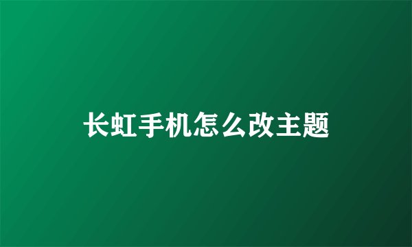 长虹手机怎么改主题