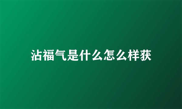 沾福气是什么怎么样获