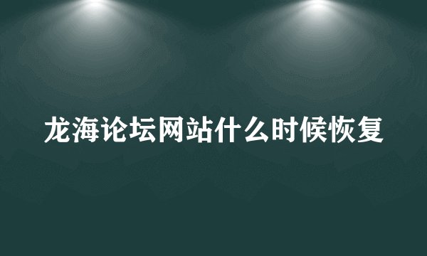 龙海论坛网站什么时候恢复