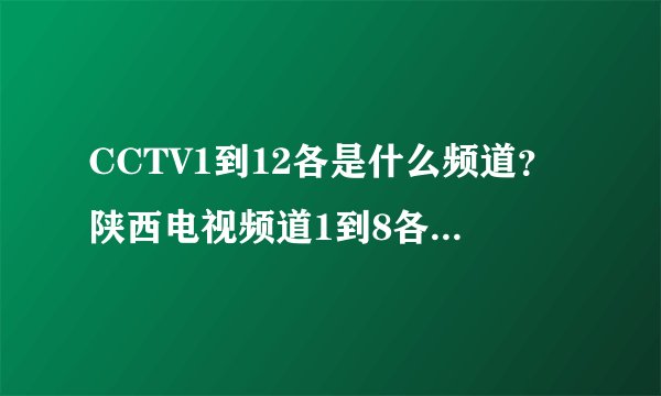 CCTV1到12各是什么频道？陕西电视频道1到8各是什么？