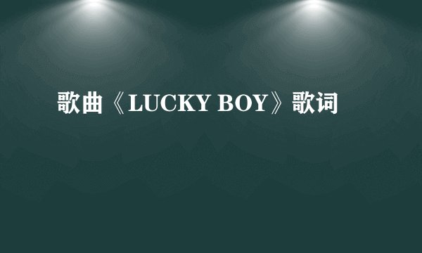 歌曲《LUCKY BOY》歌词