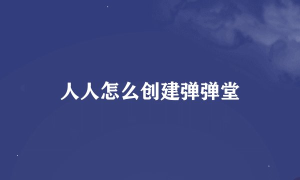 人人怎么创建弹弹堂