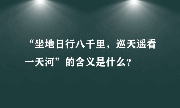 “坐地日行八千里，巡天遥看一天河”的含义是什么？