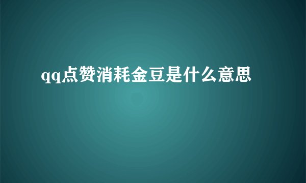 qq点赞消耗金豆是什么意思