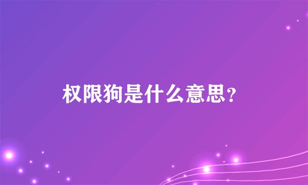权限狗是什么意思？