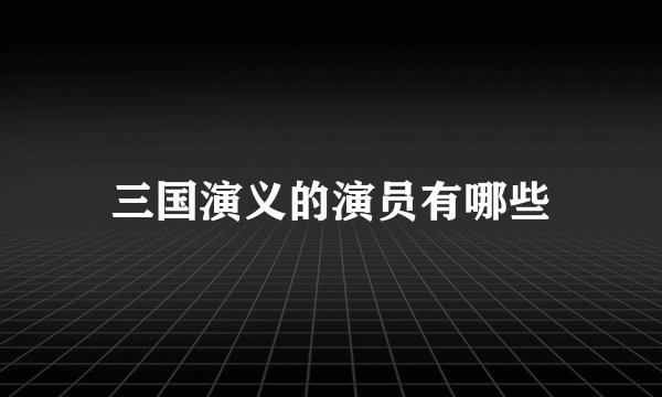 三国演义的演员有哪些