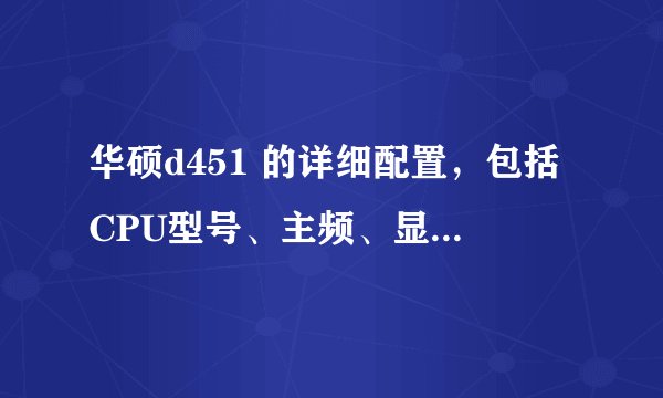 华硕d451 的详细配置，包括CPU型号、主频、显卡、内存等等，中关村显示还没上市。